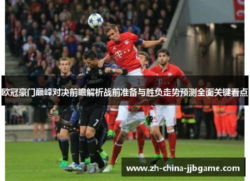 欧冠豪门巅峰对决前瞻解析战前准备与胜负走势预测全面关键看点