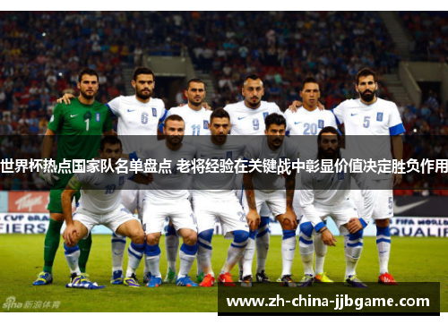 世界杯热点国家队名单盘点 老将经验在关键战中彰显价值决定胜负作用