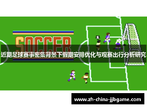 近期足球赛事密集背景下假期安排优化与观赛出行分析研究