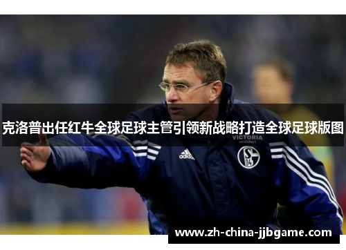 克洛普出任红牛全球足球主管引领新战略打造全球足球版图