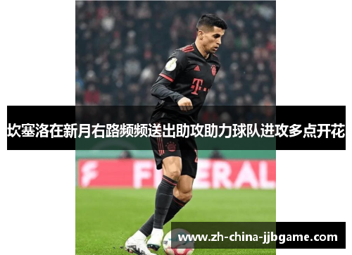 坎塞洛在新月右路频频送出助攻助力球队进攻多点开花 坎塞洛在新月右路频频送出助攻助力球队进攻多点开花