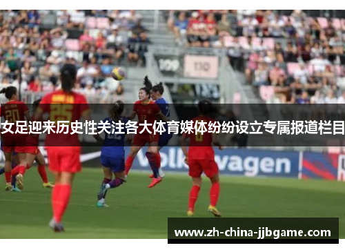 女足迎来历史性关注各大体育媒体纷纷设立专属报道栏目 女足迎来历史性关注各大体育媒体纷纷设立专属报道栏目