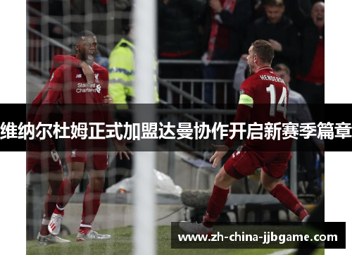 维纳尔杜姆正式加盟达曼协作开启新赛季篇章 维纳尔杜姆正式加盟达曼协作开启新赛季篇章