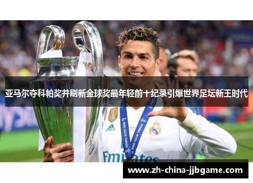 亚马尔夺科帕奖并刷新金球奖最年轻前十纪录引爆世界足坛新王时代