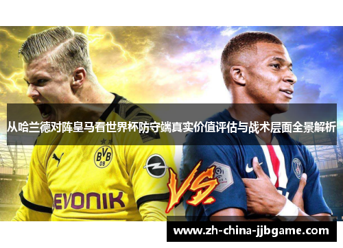 从哈兰德对阵皇马看世界杯防守端真实价值评估与战术层面全景解析 从哈兰德对阵皇马看世界杯防守端真实价值评估与战术层面全景解析