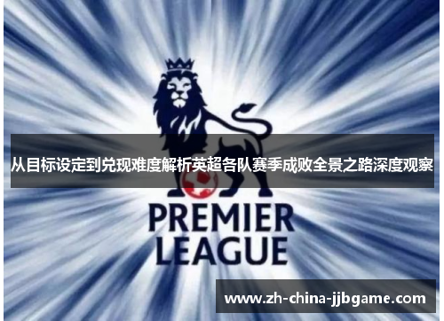 从目标设定到兑现难度解析英超各队赛季成败全景之路深度观察 从目标设定到兑现难度解析英超各队赛季成败全景之路深度观察