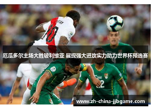 厄瓜多尔主场大胜玻利维亚 展现强大进攻实力助力世界杯预选赛 厄瓜多尔主场大胜玻利维亚 展现强大进攻实力助力世界杯预选赛