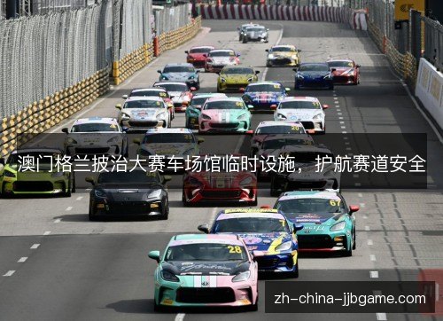 澳门格兰披治大赛车场馆临时设施，护航赛道安全