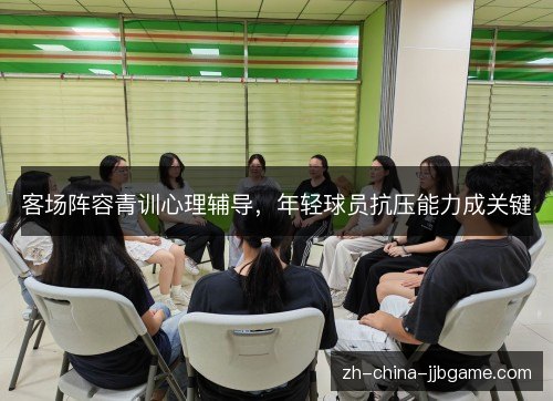 客场阵容青训心理辅导，年轻球员抗压能力成关键