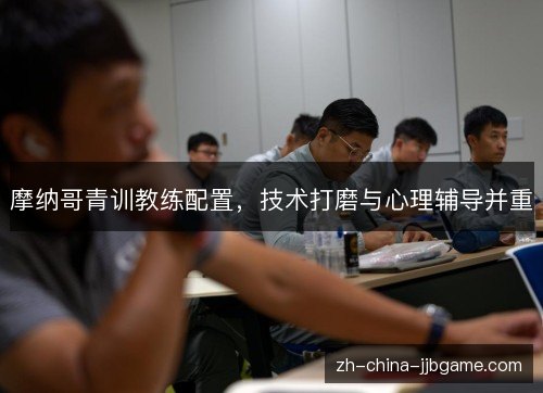 摩纳哥青训教练配置，技术打磨与心理辅导并重