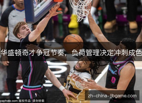 华盛顿奇才争冠节奏，负荷管理决定冲刺成色
